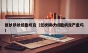 低状鳞状细胞病变（低状鳞状细胞病变严重吗）