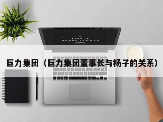 巨力集团（巨力集团董事长与杨子的关系）