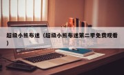 超级小熊布迷（超级小熊布迷第二季免费观看）