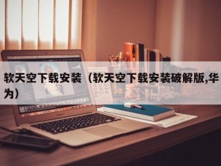 软天空下载安装（软天空下载安装破解版,华为）