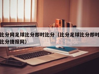 比分网足球比分即时比分（比分足球比分即时比分捷报网）