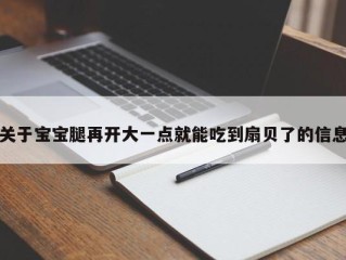 关于宝宝腿再开大一点就能吃到扇贝了的信息