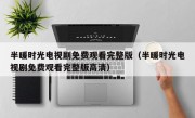 半暖时光电视剧免费观看完整版（半暖时光电视剧免费观看完整版高清）