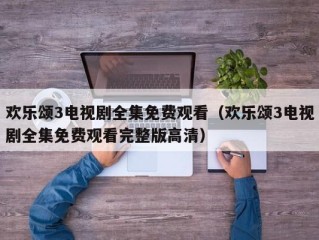 欢乐颂3电视剧全集免费观看（欢乐颂3电视剧全集免费观看完整版高清）