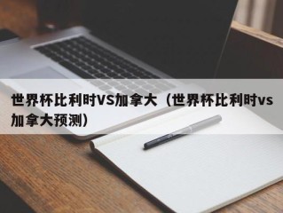 世界杯比利时VS加拿大（世界杯比利时vs加拿大预测）