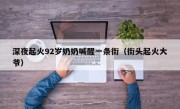 深夜起火92岁奶奶喊醒一条街（街头起火大爷）