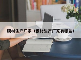 膜材生产厂家（膜材生产厂家有哪些）
