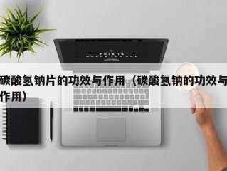 碳酸氢钠片的功效与作用（碳酸氢钠的功效与作用）
