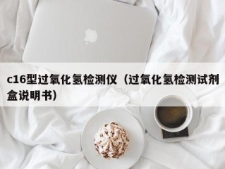 c16型过氧化氢检测仪（过氧化氢检测试剂盒说明书）