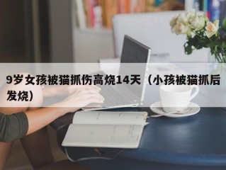 9岁女孩被猫抓伤高烧14天（小孩被猫抓后发烧）