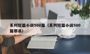 系列短篇小说500篇（系列短篇小说500篇邪杀）