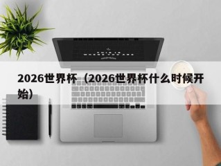 2026世界杯（2026世界杯什么时候开始）