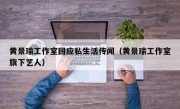 黄景瑜工作室回应私生活传闻（黄景瑜工作室旗下艺人）