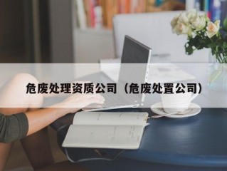 危废处理资质公司（危废处置公司）