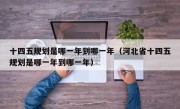 十四五规划是哪一年到哪一年（河北省十四五规划是哪一年到哪一年）
