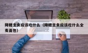 降糖主食应该吃什么（降糖主食应该吃什么全麦面包）