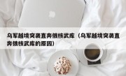 乌军越境突袭直奔俄核武库（乌军越境突袭直奔俄核武库的原因）