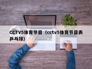 CCTV5体育节目（cctv5体育节目表乒乓球）