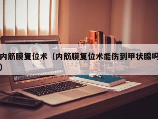 内筋膜复位术（内筋膜复位术能伤到甲状腺吗）