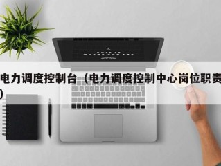 电力调度控制台（电力调度控制中心岗位职责）
