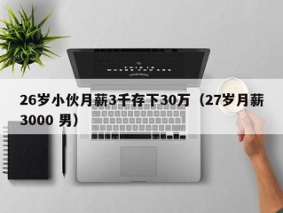 26岁小伙月薪3千存下30万（27岁月薪3000 男）