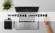 50-60岁正常体重（5060岁正常体重表）