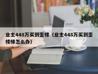 业主448万买到歪楼（业主448万买到歪楼梯怎么办）
