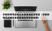 华航称辱骂空姐日本乘客被航警带走（华航称辱骂空姐日本乘客被航警带走视频）