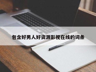 包含好男人好资源影视在线的词条