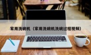 家用洗碗机（家用洗碗机洗碗过程视频）