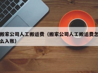 搬家公司人工搬运费（搬家公司人工搬运费怎么入账）