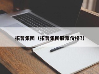 拓普集团（拓普集团股票价格?）