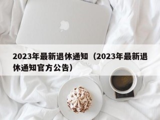 2023年最新退休通知（2023年最新退休通知官方公告）