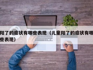 阳了的症状有哪些表现（儿童阳了的症状有哪些表现）