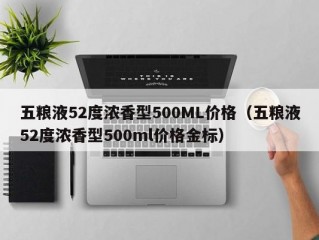 五粮液52度浓香型500ML价格（五粮液52度浓香型500ml价格金标）
