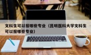 文科生可以报哪些专业（昆明医科大学文科生可以报哪些专业）