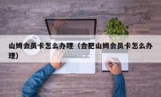 山姆会员卡怎么办理（合肥山姆会员卡怎么办理）
