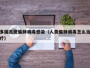 多国出现偏肺病毒感染（人类偏肺病毒怎么治疗）