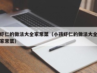 虾仁的做法大全家常菜（小孩虾仁的做法大全家常菜）