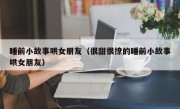 睡前小故事哄女朋友（很甜很撩的睡前小故事哄女朋友）