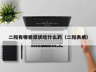 二阳有哪些症状吃什么药（二阳表病）