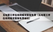 五哈第三季在线观看完整版免费（五哈第三季在线观看完整版免费播放）