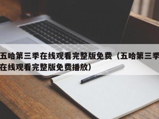 五哈第三季在线观看完整版免费（五哈第三季在线观看完整版免费播放）