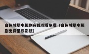 白色城堡电视剧在线观看免费（白色城堡电视剧免费星辰影院）