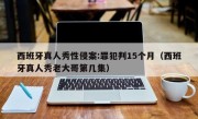 西班牙真人秀性侵案:罪犯判15个月（西班牙真人秀老大哥第几集）