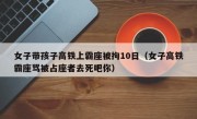 女子带孩子高铁上霸座被拘10日（女子高铁霸座骂被占座者去死吧你）