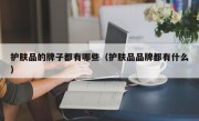 护肤品的牌子都有哪些（护肤品品牌都有什么）
