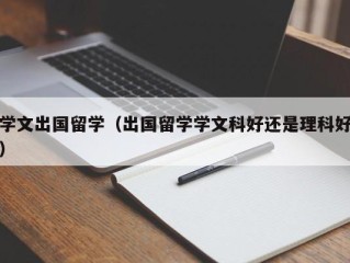 学文出国留学（出国留学学文科好还是理科好）