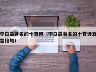 李白最著名的十首诗（李白最著名的十首诗五言绝句）
