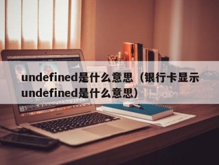 undefined是什么意思（银行卡显示undefined是什么意思）